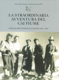 Club Alpino Italiano - Sezione di Fiume ETS - La straordinaria avventura del CAI Fiume. Storia dei primi 140 anni della sezione (1885-2025)